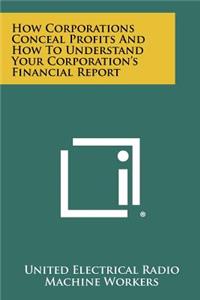 How Corporations Conceal Profits and How to Understand Your Corporation's Financial Report