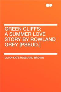 Green Cliffs; A Summer Love Story by Rowland Grey [pseud.]