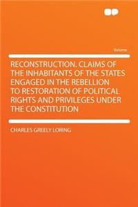 Reconstruction. Claims of the Inhabitants of the States Engaged in the Rebellion to Restoration of Political Rights and Privileges Under the Constitution