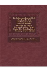 Die Schachspielkunst Nach Den Regeln Und Musterspielen Des Gustavus Selenus, Philidor, G. Greco, Stamma Und Des Pariser Clubs: Th., Scacchia Ludus