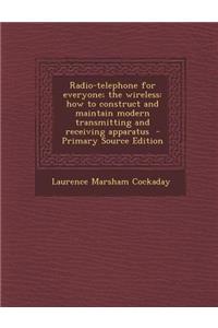 Radio-Telephone for Everyone; The Wireless: How to Construct and Maintain Modern Transmitting and Receiving Apparatus