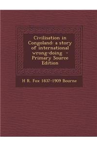 Civilisation in Congoland: A Story of International Wrong-Doing