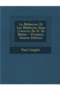 La Medecine Et Les Medecins Dans L'Oeuvre de H. de Balzac - Primary Source Edition