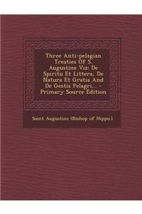 Three Anti-Pelagian Treaties of S. Augustine Viz