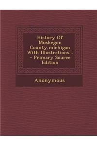History of Muskegon County, Michigan with Illustrations...