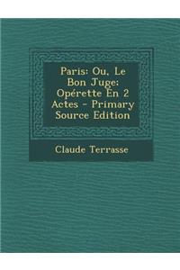 Paris: Ou, Le Bon Juge; Operette En 2 Actes