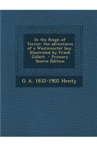 In the Reign of Terror; The Adventures of a Westminster Boy. Illustrated by Frank Gillett - Primary Source Edition