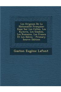 Les Origines de La Nationalite Francaise: Essai Sur Les Celtes, Les Kymris, Les Gaulois, Les Romains, Les Francs Et Les Iberes