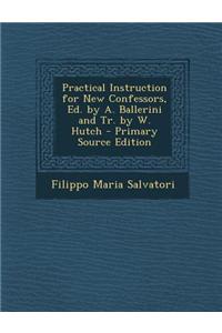 Practical Instruction for New Confessors, Ed. by A. Ballerini and Tr. by W. Hutch - Primary Source Edition