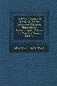 Le Prince Eugene Et Murat, 1813-1814: Operations Militaires, Negociations Diplomatiques, Volume 3