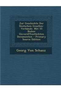 Zur Geschichte Der Deutschen Gesellen-Verbande. Mit 55 Bisher Unveroffentlichten Documenten - Primary Source Edition