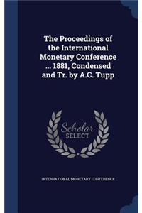 The Proceedings of the International Monetary Conference ... 1881, Condensed and Tr. by A.C. Tupp