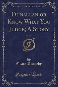 Dunallan or Know What You Judge; A Story, Vol. 3 of 3 (Classic Reprint)