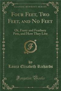Four Feet, Two Feet, and No Feet: Or, Furry and Feathery Pets, and How They Live (Classic Reprint)