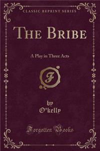 The Bribe: A Play in Three Acts (Classic Reprint)