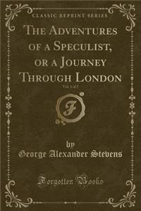 The Adventures of a Speculist, or a Journey Through London, Vol. 1 of 2 (Classic Reprint)