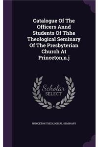 Catalogue of the Officers Annd Students of Thhe Theological Seminary of the Presbyterian Church at Princeton, N.J