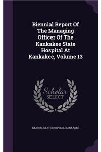 Biennial Report of the Managing Officer of the Kankakee State Hospital at Kankakee, Volume 13