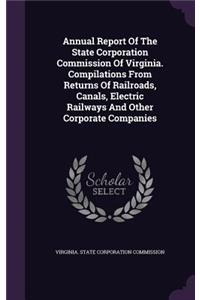 Annual Report Of The State Corporation Commission Of Virginia. Compilations From Returns Of Railroads, Canals, Electric Railways And Other Corporate Companies