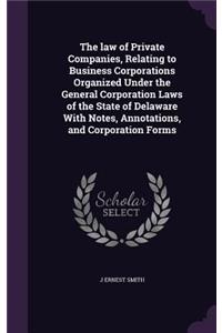 The law of Private Companies, Relating to Business Corporations Organized Under the General Corporation Laws of the State of Delaware With Notes, Annotations, and Corporation Forms
