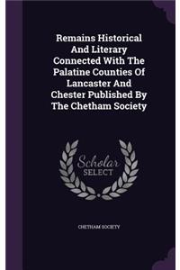 Remains Historical And Literary Connected With The Palatine Counties Of Lancaster And Chester Published By The Chetham Society