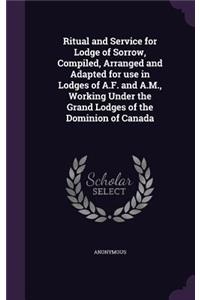 Ritual and Service for Lodge of Sorrow, Compiled, Arranged and Adapted for use in Lodges of A.F. and A.M., Working Under the Grand Lodges of the Dominion of Canada