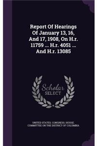 Report Of Hearings Of January 13, 16, And 17, 1908, On H.r. 11759 ... H.r. 4051 ... And H.r. 13085