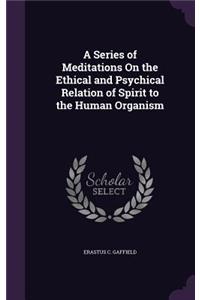 Series of Meditations On the Ethical and Psychical Relation of Spirit to the Human Organism