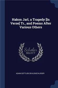 Hakon Jarl, a Tragedy [In Verse] Tr., and Poems After Various Others