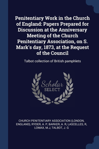 Penitentiary Work in the Church of England: Papers Prepared for Discussion at the Anniversary Meeting of the Church Penitentiary Association, on S. Mark's day, 1873, at the Request of the Coun