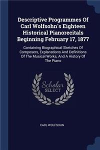 Descriptive Programmes Of Carl Wolfsohn's Eighteen Historical Pianorecitals Beginning February 17, 1877