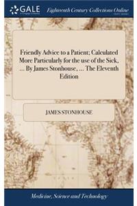 Friendly Advice to a Patient; Calculated More Particularly for the Use of the Sick, ... by James Stonhouse, ... the Eleventh Edition