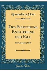 Des Papstthums Entstehung Und Fall: Ein GesprÃ¤ch; 1549 (Classic Reprint)