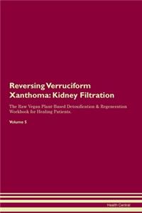 Reversing Verruciform Xanthoma: Kidney Filtration The Raw Vegan Plant-Based Detoxification & Regeneration Workbook for Healing Patients. Volume 5
