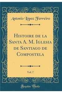 Histoire de la Santa A. M. Iglesia de Santiago de Compostela, Vol. 7 (Classic Reprint)