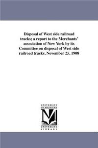 Disposal of West Side Railroad Tracks; A Report to the Merchants' Association of New York by Its Committee on Disposal of West Side Railroad Tracks. N