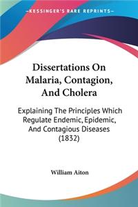 Dissertations On Malaria, Contagion, And Cholera: Explaining The Principles Which Regulate Endemic, Epidemic, And Contagious Diseases (1832)