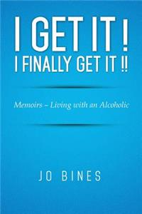 I Get It ! I Finally Get It !!: Memoirs - Living with an Alcoholic