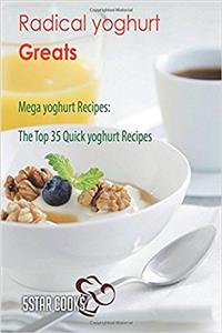 Radical Yoghurt Greats: The Top 35 Quick Yoghurt Recipes