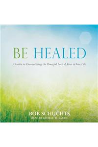 Be Healed: A Guide to Encountering the Powerful Love of Jesus in Your Life