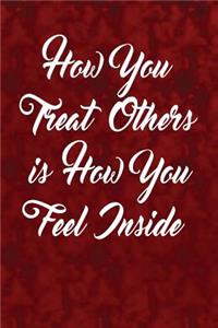 How you treat others, is how you feel inside