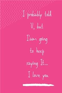 I Probably Already Told You, But I'am Going to Keep Saying It, I Love You