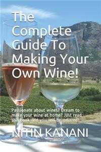 The Complete Guide To Making Your Own Wine!