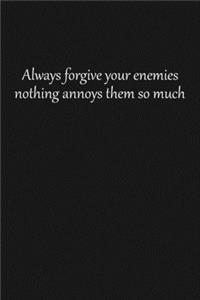 Always forgive your enemies nothing annoys them so much