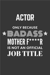 Actor Only Because Badass Mother F****R Is Not An Official Job Title Notebook