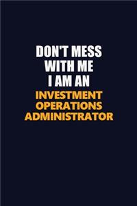 Don't Mess With Me Because I Am An Investment Operations Administrator