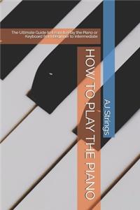 How to Play the Piano: The Ultimate Guide to Learn to Play the Piano or Keyboard from Beginner to Intermediate