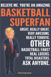 Funny Trump Journal - Believe Me. You're An Amazing Basketball Superfan Great, Really Great. Very Awesome. Really Terrific. Other Basketball Fans? Total Disasters. Ask Anyone.