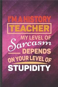 I'm a History Teacher My Level of Sarcasm Depends on Your Level of Stupidity