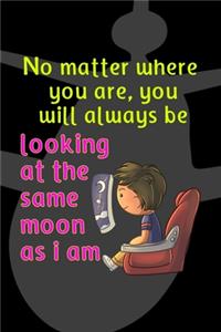 No Matter Where You Are, You Will Always Be Looking At The Same Moon As I Am